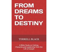 FROM DREAMS TO DESTINY: A Bible Study on Calling, Character, and Leadership from the Life of Joseph