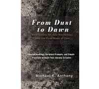 From Dust to Dawn: Meditations for Ash Wednesday and the First Week of Lent: Sacred Readings, Scripture Prompts, and Simple Practices to Begin Your Journey to Easter
