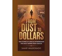 From Dust to Dollars: True Stories of African Entrepreneurs Who Built Empires from Scratch (From Nothing to Millions)