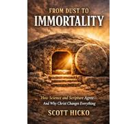 From Dust to Immortality: How Science and Scripture Agree -- And Why Christ Changes Everything