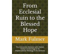 From Ecclesial Ruin to the Blessed Hope: The Connection Between John Nelson Darby's Ecclesiology & His Dispensational Theology in His Sermons