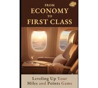 From Economy to First Class: How to Fly First Class on a Budget Using Airline Miles and Credit Card Points (Booking First and Business Class Flights with Miles and Points)