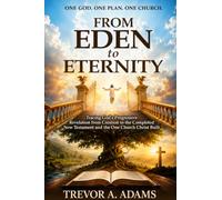 From Eden to Eternity: Tracing God’s Progressive Revelation From Creation To The Completed New Testament And The One Church Christ Built
