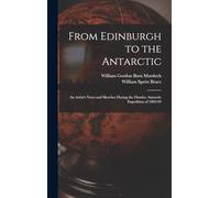 From Edinburgh to the Antarctic: An Artist's Notes and Sketches During the Dundee Antarctic Expedition of 1892-93