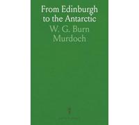 From Edinburgh to the Antarctic: An Artist's Notes and Sketches During the Dundee Antarctic Expedition of 1892-93