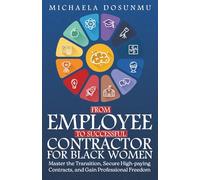 From Employee to Successful Contractor: For Black Women: Master the Transition, Secure High-Paying Contracts, and Gain Professional Freedom