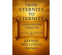 From Eternity to Eternity: God’s Divine Timeline: Tracing His Unshakable Plan from Creation to Redemption