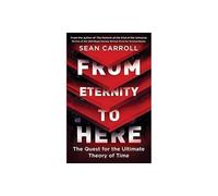 From Eternity to Here : The Quest for the Ultimate Theory of Time