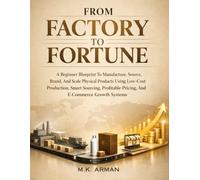 From Factory To Fortune: A Beginner Blueprint To Manufacture, Source, Brand, And Scale Physical Products Using Low-Cost Production, Smart Sourcing, ... Systems: 1 (Product-Based Business Models)