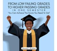 From Failing Grades To Higher Passing Grades in one Semester: You Can achieve the Score You Need To Get