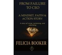 From Failure to CEO: A Mindset, Faith & Action Story: A true story of grit, grace, and rising from the ashes.