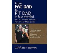 "From FAT DAD to FIT DAD in four months!": Fat Loss for Dad's who don't have time and hate cardio!