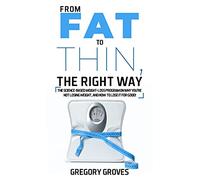 FROM FAT TO THIN, THE RIGHT WAY: The science-based weight loss program on why you’re not losing weight, and how to lose it for good! (Weight loss, wellness, and nutrition books)