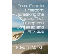 From Fear to Freedom: Breaking the Cycles That Keep You Stressed and Anxious