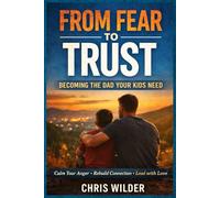 From Fear to Trust: A Dad’s Guide for Managing Anger, Rebuilding Trust and Creating a Safe, Connected Home
