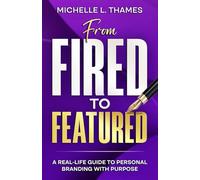 From Fired to Featured: A Real- Life Guide t o Personal Branding with Purpose