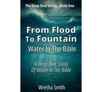 From Flood to Fountain: Water in the Bible: A Deep Dive Study of Water in the Bible