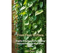 From Floor to Flora: Step-by-Step Systems for Growing Food and Flowers in Small Urban Spaces (The Grow Anywhere Series)