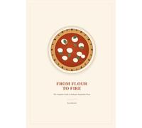 From Flour to Fire: De Complete Gids voor Authentieke Napolitaanse Pizza: Deegwetenschap, Fermentatie, Beslisschema's en 45+ Recepten voor je Eigen Oven