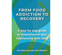 From Food Addiction To Recovery: A step by step guide to revolutionise your relationship with food