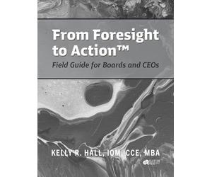 From Foresight to Action™: Where Strategic Vision Meets Practical Action: Field Guide for Boards and CEO's