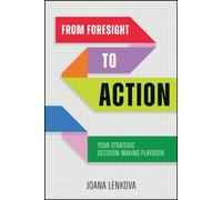 From Foresight to Action : Your Strategic Decision-Making Playbook for an Uncertain World