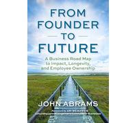 From Founder to Future : A Business Roadmap to Impact, Longevity, and Employee Ownership