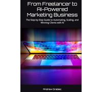 From Freelancer to AI-Powered Marketing Business: The Step-by-Step Guide to Automating, Scaling, and Winning Clients with AI