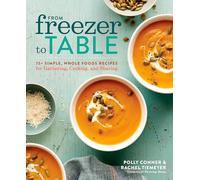 From Freezer to Table: 75 Simple, Whole Foods Recipes for Gathering, Cooking, and Sharing