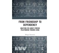 From Friendship to Dependency : Analysing Sri Lanka’s Foreign Policymaking Towards China