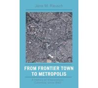 From Frontier Town to Metropolis : A History of Villavicencio, Colombia, since 1842