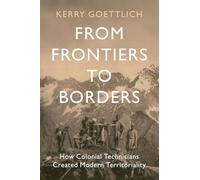 From Frontiers to Borders: How Colonial Technicians Created Modern Territoriality (LSE International Studies)
