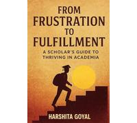 From Frustration to Fulfillment: A Scholar’s Guide to Thriving in Academia