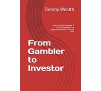 From Gambler to Investor: The Discipline, Mindset & Risk Framework That Separates Winners From the Rest (The Discipline & Decision-Making Series)