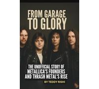 FROM GARAGE TO GLORY: THE UNOFFICIAL STORY OF METALLICA'S FOUNDERS AND THRASH METAL'S RISE