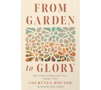 From Garden to Glory: How Understanding God’s Story Changes Yours