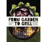 From Garden to Grill: Over 250 Vegetable-based Recipes for Every Grill Master (Spring Cookbook, Summer Recipes, Gardening Meals, Vegetarian Cooking, Homemade Natural Foods)