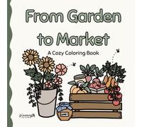 From Garden to Market: A Cozy Adult Coloring Book: Featuring Flowers, Vegetables, Bees, Herbs, Fruit, Honey & Charming Farmers Market Scenes for Relaxation and Stress Relief