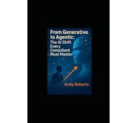 From Generative to Agentic: The AI Shift Every Consultant Must Master