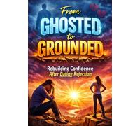 From Ghosted to Grounded: Rebuilding Confidence After Dating Rejection, Attract Healthy Love: A Practical Guide to Healing After Ghosting, Breaking ... Boundaries, and Dating (Modern Dating Reset)