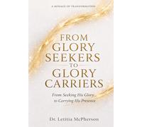 FROM GLORY SEEKERS TO GLORY CARRIERS: From Seeking Glory ... to Carrying His Presence: 1
