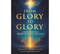 From Glory to Glory: 12 Keys to Divine Transformation This Year
