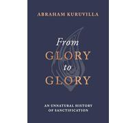 From Glory to Glory – An Unnatural History of Sanctification – Wiley-VCH