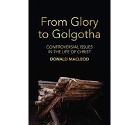 From Glory to Golgotha: Controversial Issues in the Life of Christ