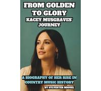 From Golden to Glory: Kacey Musgraves' Journey: A Biography of Her Rise in Country Music History