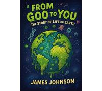 From Goo to You: The Story of Life on Earth (Under the Hood)