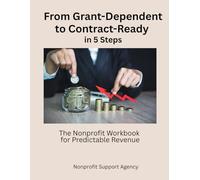 From Grant-Dependent to Contract-Ready in 5 Steps: The Nonprofit Workbook That Unlocks Predictable Revenue: The Nonprofit Workbook for Predictable Revenue