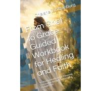 From Grief to Grace: Guided Workbook for Healing and Faith: A Christian Workbook for Processing Loss, Finding Strength, and Growing Through Faith
