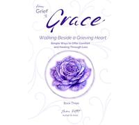From Grief to Grace: Walking Beside a Grieving Heart: Three