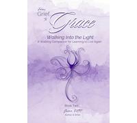 From Grief to Grace: Walking Into the Light: A Walking Companion for Learning to Live Again: Two